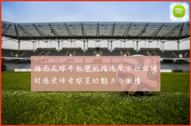 梅西足球手机壁纸精选展示让你随时感受传奇球星的魅力与激情