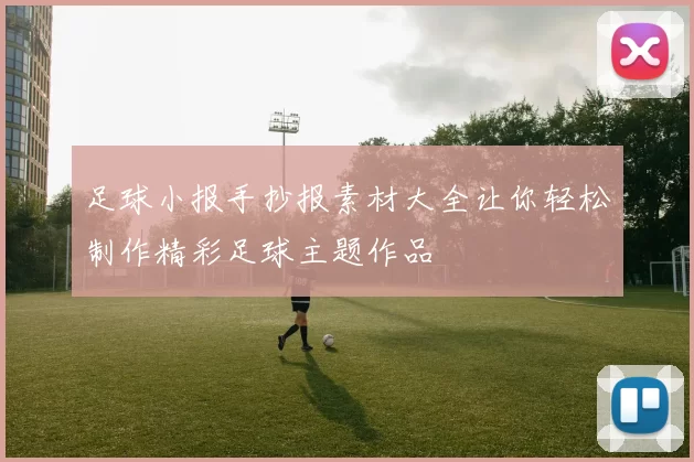 足球小报手抄报素材大全让你轻松制作精彩足球主题作品