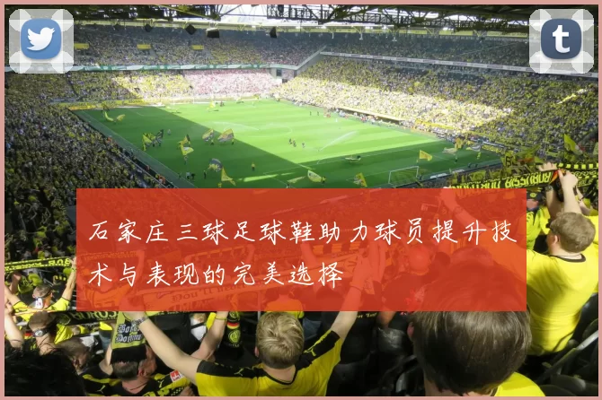 石家庄三球足球鞋助力球员提升技术与表现的完美选择