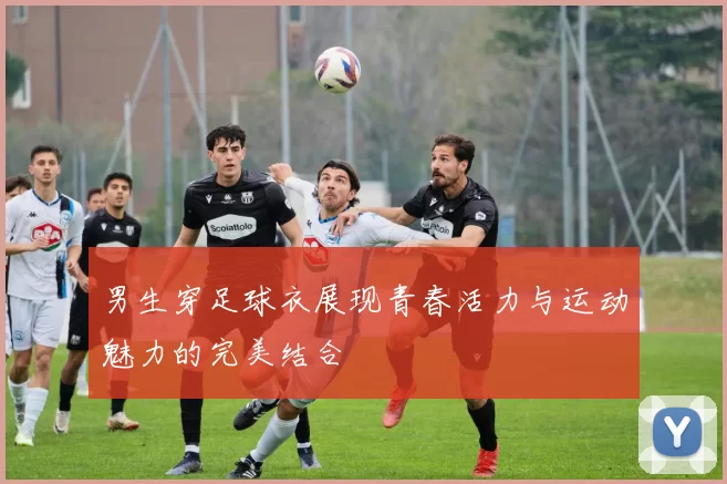男生穿足球衣展现青春活力与运动魅力的完美结合