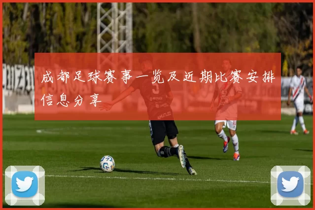 成都足球赛事一览及近期比赛安排信息分享